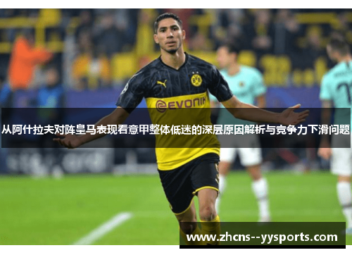 从阿什拉夫对阵皇马表现看意甲整体低迷的深层原因解析与竞争力下滑问题