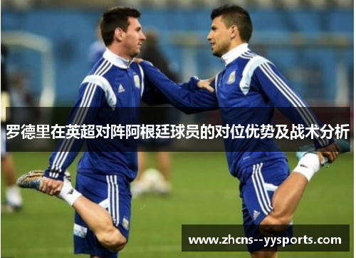 罗德里在英超对阵阿根廷球员的对位优势及战术分析