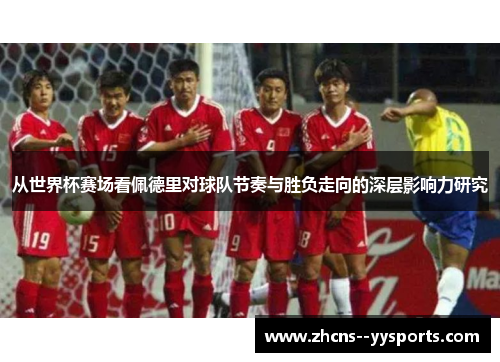 从世界杯赛场看佩德里对球队节奏与胜负走向的深层影响力研究