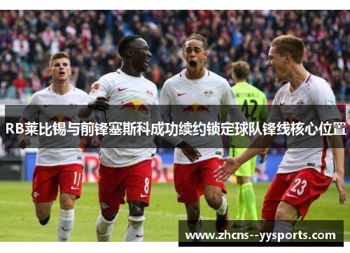 RB莱比锡与前锋塞斯科成功续约锁定球队锋线核心位置