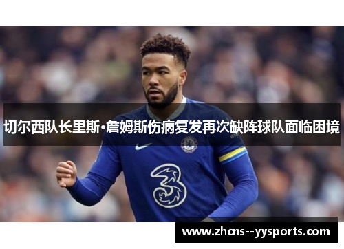 切尔西队长里斯·詹姆斯伤病复发再次缺阵球队面临困境