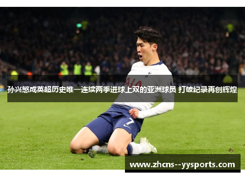孙兴慜成英超历史唯一连续两季进球上双的亚洲球员 打破纪录再创辉煌