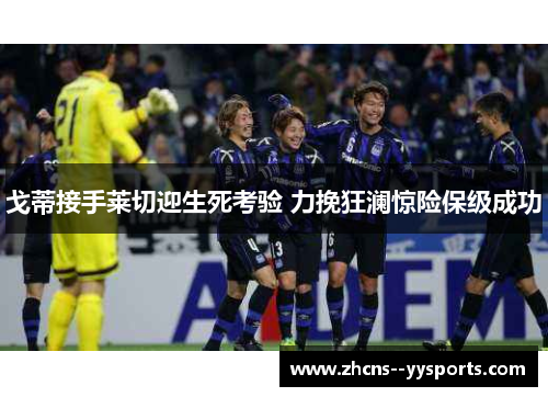 戈蒂接手莱切迎生死考验 力挽狂澜惊险保级成功