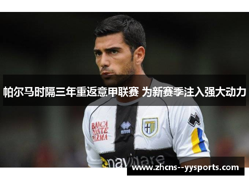 帕尔马时隔三年重返意甲联赛 为新赛季注入强大动力