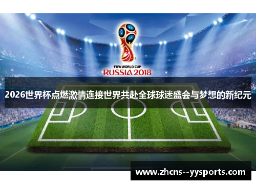 2026世界杯点燃激情连接世界共赴全球球迷盛会与梦想的新纪元
