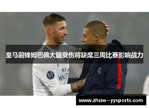皇马前锋姆巴佩大腿受伤将缺席三周比赛影响战力